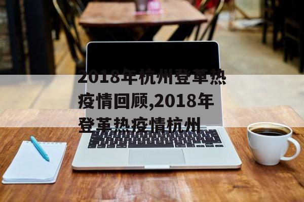 2018年杭州登革热疫情回顾,2018年登革热疫情杭州 2018年杭州登革热疫情回顾,2018年登革热疫情杭州